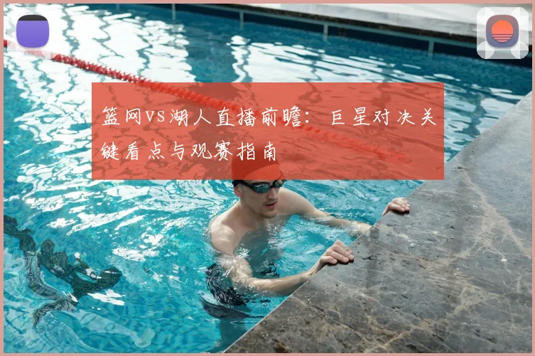 篮网vs湖人直播前瞻:巨星对决关键看点与观赛指南