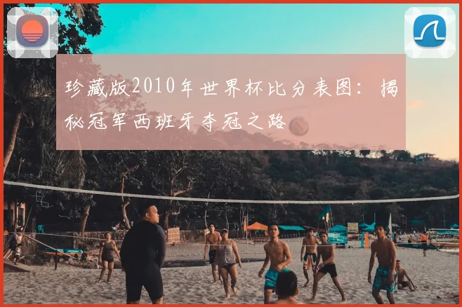 珍藏版2010年世界杯比分表图：揭秘冠军西班牙夺冠之路