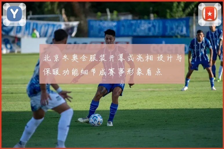 北京冬奥会服装开幕式亮相 设计与保暖功能细节成赛事形象看点