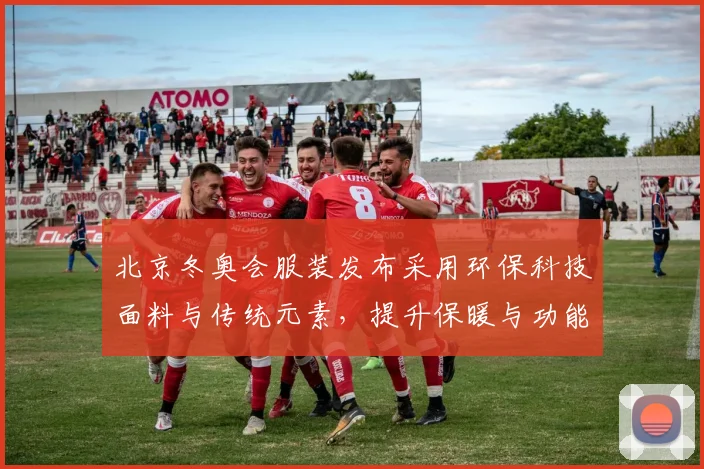 北京冬奥会服装发布采用环保科技面料与传统元素，提升保暖与功能看点